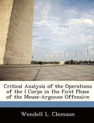 bokomslag Critical Analysis of the Operations of the I Corps in the First Phase of the Meuse-Argonne Offensive