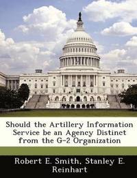 bokomslag Should the Artillery Information Service Be an Agency Distinct from the G-2 Organization