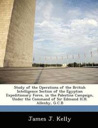 bokomslag Study of the Operations of the British Intelligence Section of the Egyptian Expeditionary Force, in the Palestine Campaign, Under the Command of Sir Edmund H.H. Allenby, G.C.B