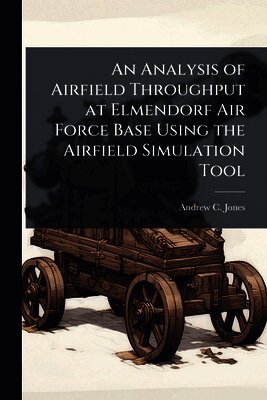 Andrew C Jones, Andrew C. Jones - Analysis of Airfield Throughput at Elmendorf Air Force Base Using the Airfield Simulation Tool, Häftad