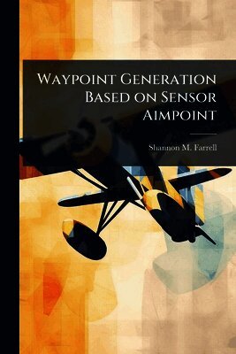 Shannon M Farrell, Shannon M. Farrell - Waypoint Generation Based on Sensor Aimpoint, Häftad