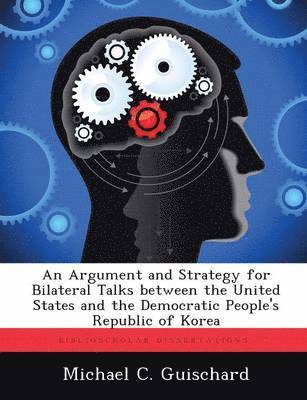 Michael C Guischard, Michael C. Guischard - Argument and Strategy for Bilateral Talks Between the United States and the Democratic People's Republic of Korea, Häftad