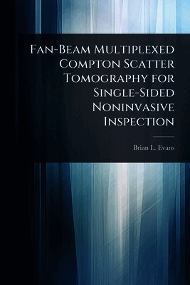 Brian L Evans - Fan-Beam Multiplexed Compton Scatter Tomography for Single-Sided Noninvasive Inspection, Häftad