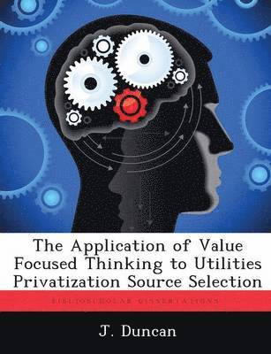 The Application of Value Focused Thinking to Utilities Privatization Source Selection 1