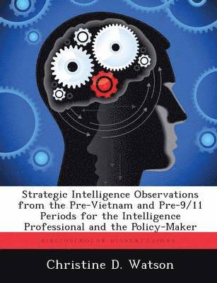 Strategic Intelligence Observations from the Pre-Vietnam and Pre-9/11 Periods for the Intelligence Professional and the Policy-Maker 1