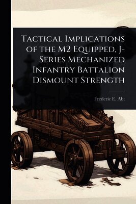 Frederic E Abt, Frederic E. Abt - Tactical Implications of the M2 Equipped, J-Series Mechanized Infantry Battalion Dismount Strength, Häftad