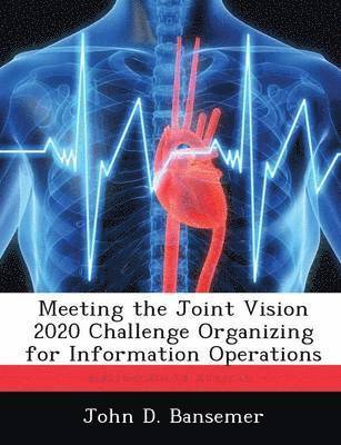 Meeting the Joint Vision 2020 Challenge Organizing for Information Operations 1