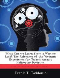 bokomslag What Can we Learn from a War we Lost? The Relevance of the Vietnam Experience for Today's Assault Helicopter Doctrine.