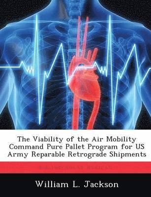 bokomslag The Viability of the Air Mobility Command Pure Pallet Program for US Army Reparable Retrograde Shipments