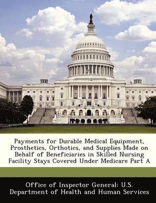 Payments for Durable Medical Equipment, Prosthetics, Orthotics, and Supplies Made on Behalf of Beneficiaries in Skilled Nursing Facility Stays Covered Under Medicare Part a 1