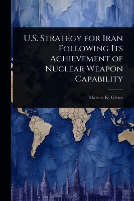 Marcus K Glenn, Marcus K. Glenn - U.S. Strategy for Iran Following Its Achievement of Nuclear Weapon Capability, Häftad
