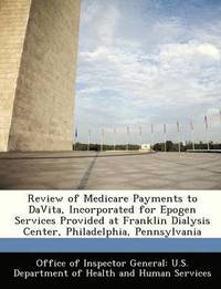 bokomslag Review of Medicare Payments to Davita, Incorporated for Epogen Services Provided at Franklin Dialysis Center, Philadelphia, Pennsylvania