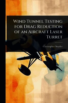 Christopher Snyder - Wind Tunnel Testing for Drag Reduction of an Aircraft Laser Turret, Häftad