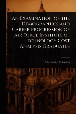 Christopher S Dalton, Christopher S. Dalton - Examination of the Demographics and Career Progression of Air Force Institute of Technology Cost Analysis Graduates, Häftad