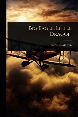 Forrest E Morgan - Big Eagle, Little Dragon, Häftad