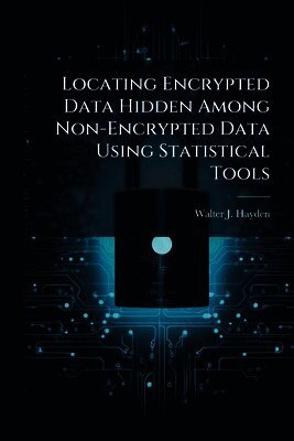 Walter J Hayden, Walter J. Hayden - Locating Encrypted Data Hidden among Non-Encrypted Data Using Statistical Tools, Häftad