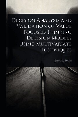 James L Pruitt, James L. Pruitt - Decision Analysis and Validation of Value Focused Thinking Decision Models Using Multivariate Techniques, Häftad