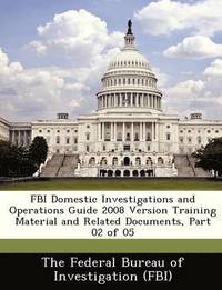 bokomslag FBI Domestic Investigations and Operations Guide 2008 Version Training Material and Related Documents, Part 02 of 05