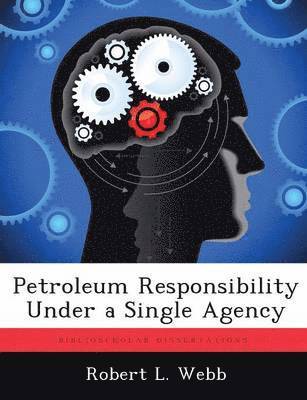 Robert L Webb - Petroleum Responsibility Under a Single Agency, Häftad