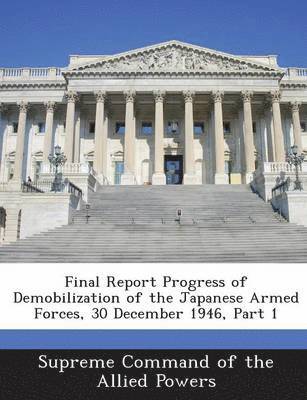 Final Report Progress of Demobilization of the Japanese Armed Forces, 30 December 1946, Part 1 1