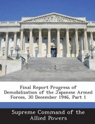 Final Report Progress of Demobilization of the Japanese Armed Forces, 30 December 1946, Part 1 1