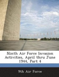 bokomslag Ninth Air Force Invasion Activities, April Thru June 1944, Part 4