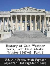 bokomslag History of Cold Weather Tests, Ladd Field Alaska, Winter 1947-48, Part 1