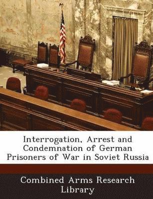 Interrogation, Arrest and Condemnation of German Prisoners of War in Soviet Russia 1