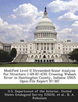 B A Robinson - Modified Level II Streambed-Scour Analysis for Structure 1-69-87-4781 Crossing Wabash River in Huntington County, Indiana, Häftad