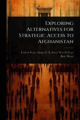 Kurt Ryan, United States Army U. S. Army War Colleg - Exploring Alternatives for Strategic Access to Afghanistan, Häftad
