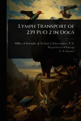 L S Gomez, L. S. Gomez, Office of Scientific &. Technical Inform - Lymph Transport of 239 PuO 2 in Dogs, Häftad