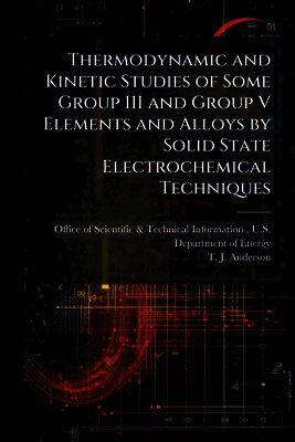 T J Anderson, T. J. Anderson, Office of Scientific &. Technical Inform - Thermodynamic and Kinetic Studies of Some Group III and Group V Elements and Alloys by Solid State Electrochemical Techniques, Häftad