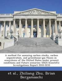 bokomslag A Method for Assessing Carbon Stocks, Carbon Sequestration, and Greenhouse-Gas Fluxes in Ecosystems of the United States Under Present Conditions and Future Scenarios