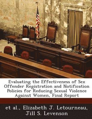 Elizabeth J Letourneau, Jill S Levenson - Evaluating the Effectiveness of Sex Offender Registration and Notification Policies for Reducing Sexual Violence Against Women, Final Report, Häftad