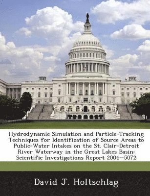 bokomslag Hydrodynamic Simulation and Particle-Tracking Techniques for Identification of Source Areas to Public-Water Intakes on the St. Clair-Detroit River Waterway in the Great Lakes Basin