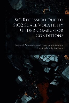 Raymond Craig Robinson, National Aeronautics And Space Administr - SiC Recession Due to SiO2 Scale Volatility Under Combustor Conditions, Häftad
