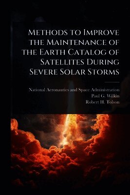 Paul G Wilkin, Robert H Tolson, Paul G. Wilkin, National Aeronautics And Space Administr - Methods to Improve the Maintenance of the Earth Catalog of Satellites during Severe Solar Storms, Häftad