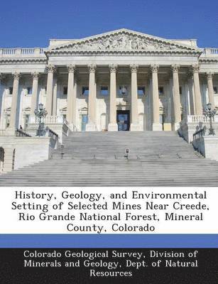 bokomslag History, Geology, and Environmental Setting of Selected Mines Near Creede, Rio Grande National Forest, Mineral County, Colorado