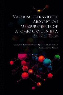Scott Andrew Meyer, National Aeronautics And Space Administr - Vacuum Ultraviolet Absorption Measurements of Atomic Oxygen in a Shock Tube, Häftad