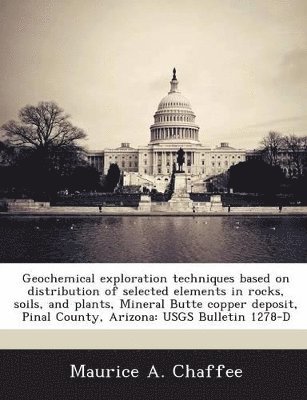 bokomslag Geochemical Exploration Techniques Based on Distribution of Selected Elements in Rocks, Soils, and Plants, Mineral Butte Copper Deposit, Pinal County, Arizona