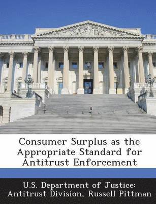 Consumer Surplus as the Appropriate Standard for Antitrust Enforcement 1