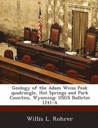 bokomslag Geology of the Adam Weiss Peak Quadrangle, Hot Springs and Park Counties, Wyoming