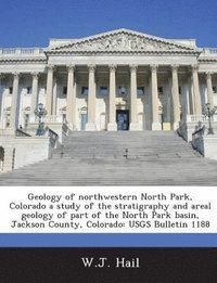 bokomslag Geology of Northwestern North Park, Colorado a Study of the Stratigraphy and Areal Geology of Part of the North Park Basin, Jackson County, Colorado