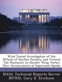 bokomslag Wind Tunnel Investigation of the Effects of Surface Porosity and Vertical Tail Placement on Slender Wing Vortex Flow Aerodynamics at Supersonic Speeds