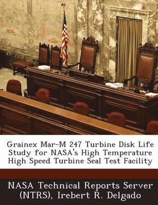 Irebert R Delgado - Grainex Mar-M 247 Turbine Disk Life Study for NASA's High Temperature High Speed Turbine Seal Test Facility, Häftad