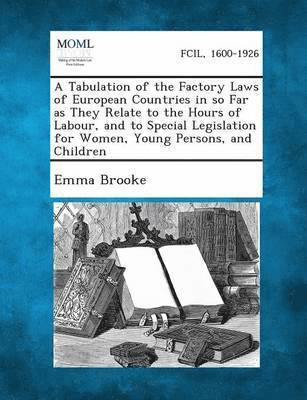 bokomslag Tabulation of the Factory Laws of European Countries in So Far as They Relate to the Hours of Labour, and to Special Legislation for Women, Young