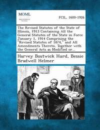 bokomslag Revised Statutes of the State of Illinois, 1913 Containing All the General Statutes of the State in Force January 1, 1914 Comprising the Revised Statutes of 1874, and All Amendments Thereto, Togeth...