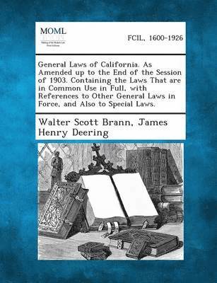 bokomslag General Laws of California. as Amended Up to the End of the Session of 1903. Containing the Laws That Are in Common Use in Full, with References to Ot