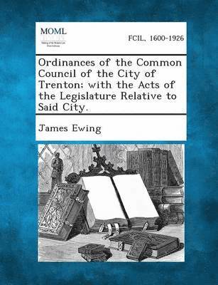 bokomslag Ordinances of the Common Council of the City of Trenton; With the Acts of the Legislature Relative to Said City.