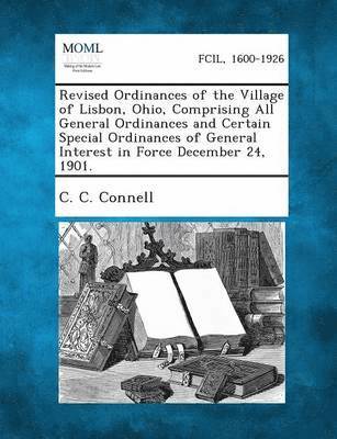 C C Connell, C. C. Connell - Revised Ordinances of the Village of Lisbon, Ohio, Comprising All General Ordinances and Certain Special Ordinances of General Interest in Force Decem, Häftad